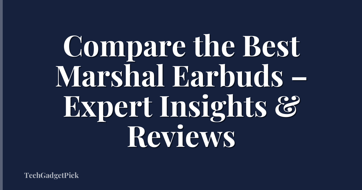 Compare the Best Marshal Earbuds – Expert Insights & Reviews