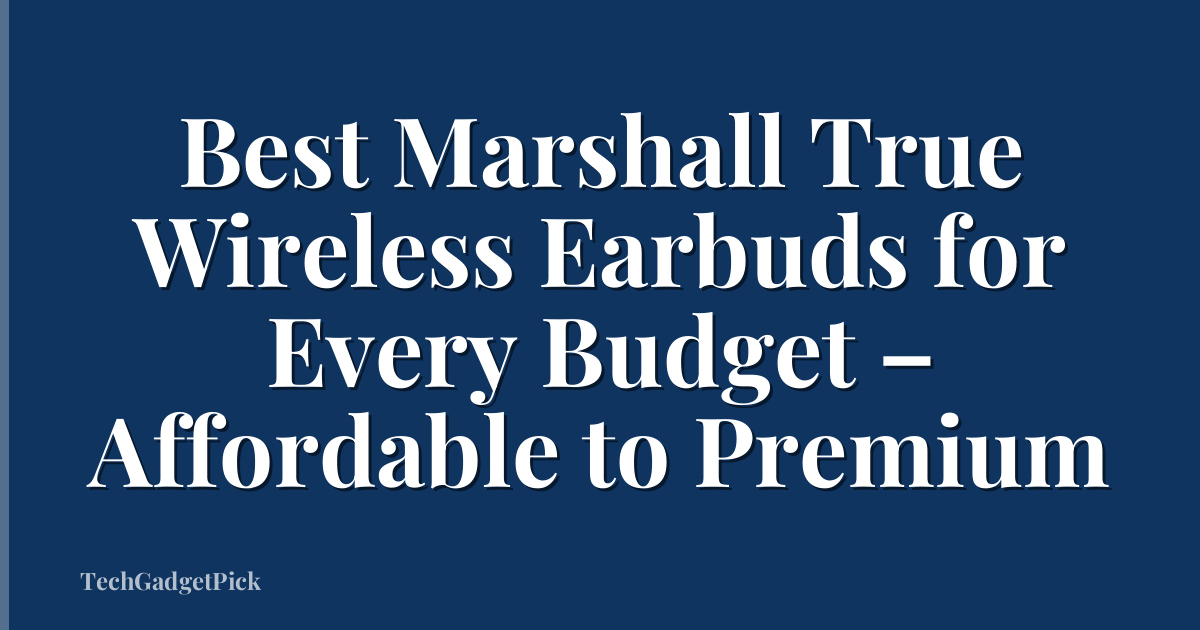 Best Marshall True Wireless Earbuds for Every Budget – Affordable to Premium