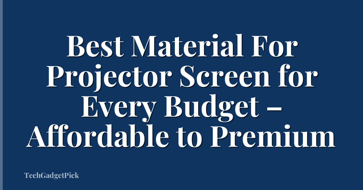 Best Material For Projector Screen for Every Budget – Affordable to Premium