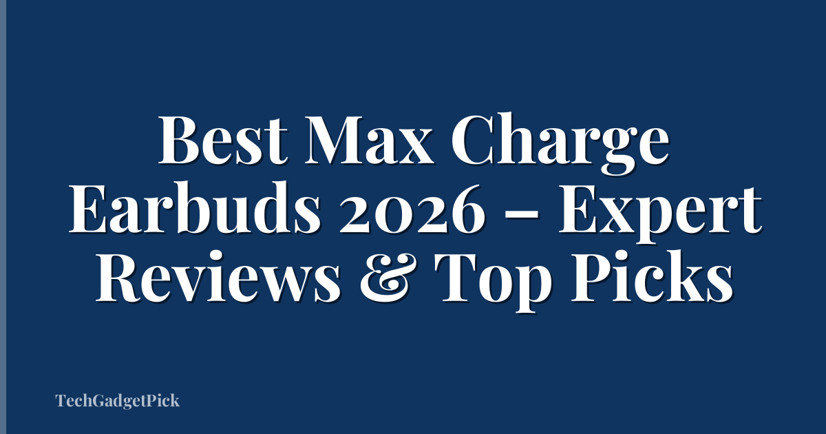 Best Max Charge Earbuds 2026 – Expert Reviews & Top Picks