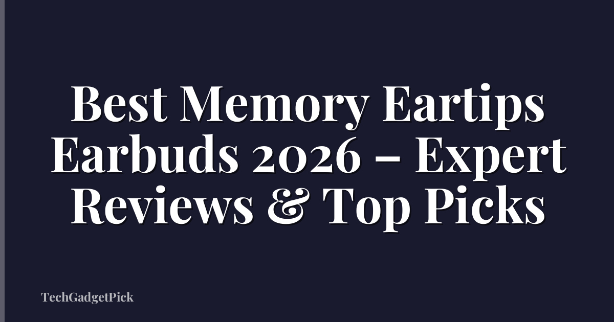 Best Memory Eartips Earbuds 2026 – Expert Reviews & Top Picks