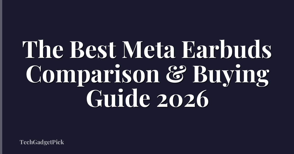 The Best Meta Earbuds Comparison & Buying Guide 2026