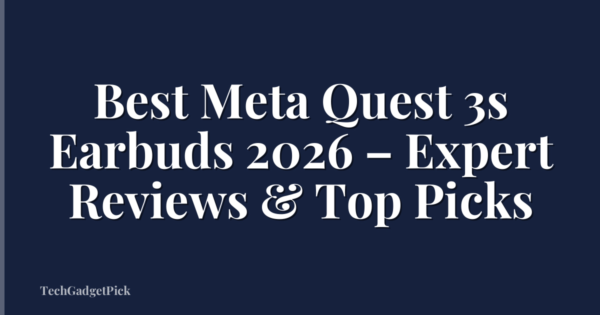 Best Meta Quest 3s Earbuds 2026 – Expert Reviews & Top Picks