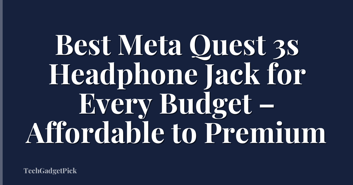 Best Meta Quest 3s Headphone Jack for Every Budget – Affordable to Premium