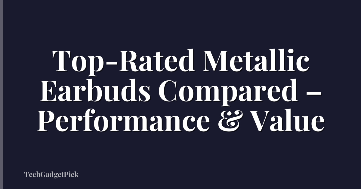 Top-Rated Metallic Earbuds Compared – Performance & Value