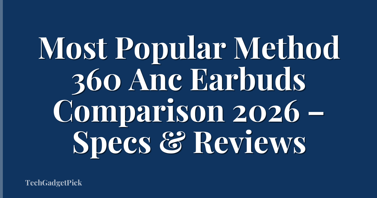 Most Popular Method 360 Anc Earbuds Comparison 2026 – Specs & Reviews