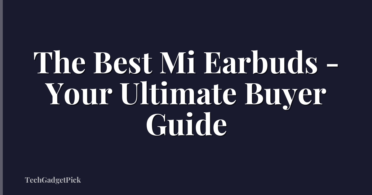 The Best Mi Earbuds - Your Ultimate Buyer Guide