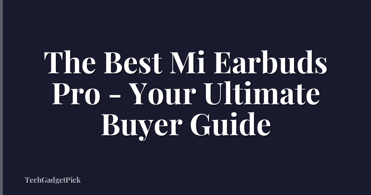 The Best Mi Earbuds Pro - Your Ultimate Buyer Guide
