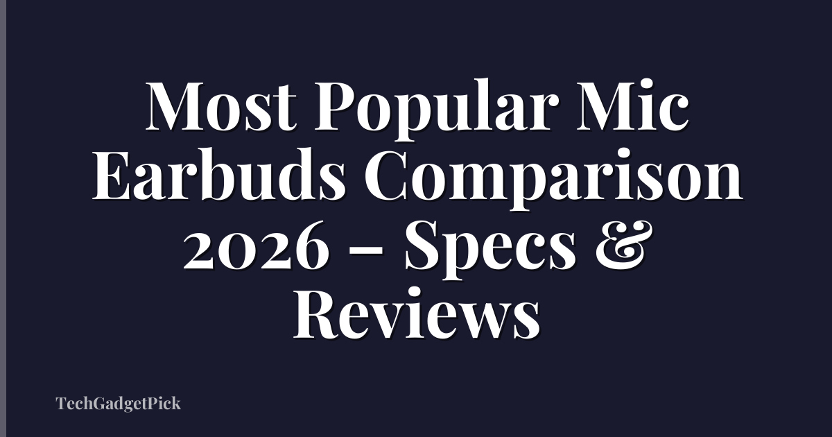 Most Popular Mic Earbuds Comparison 2026 – Specs & Reviews