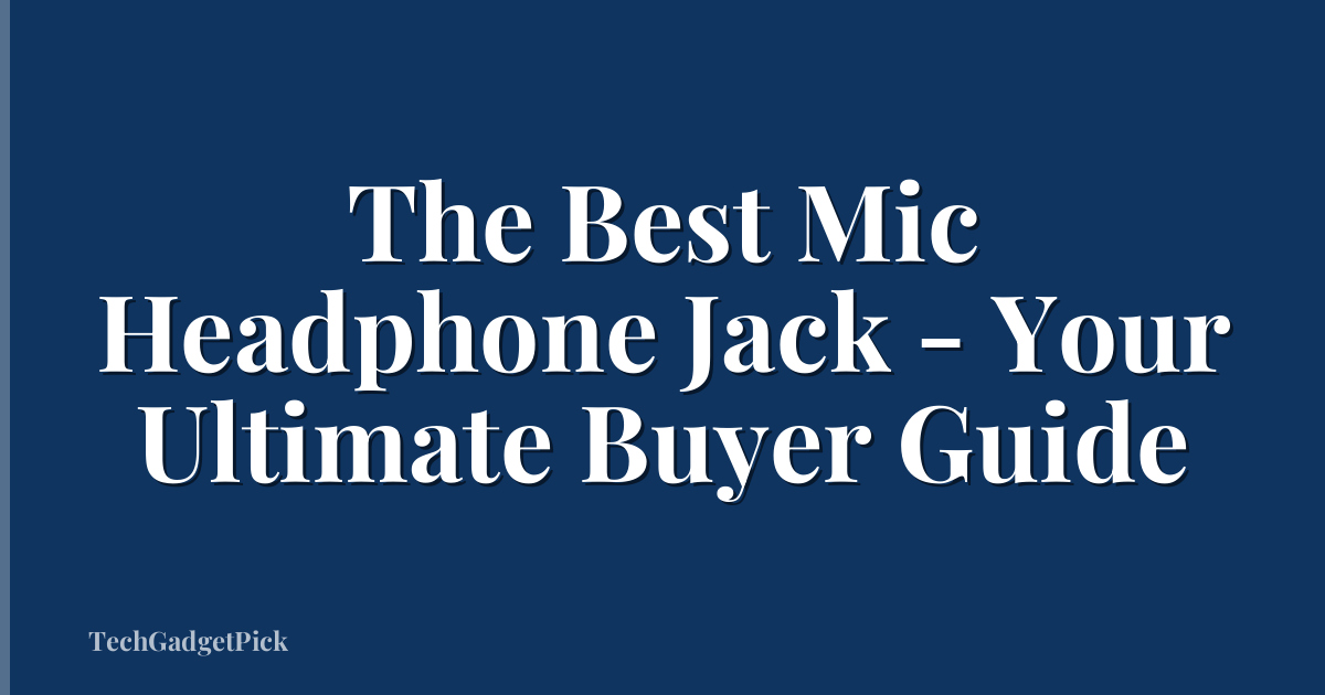 The Best Mic Headphone Jack - Your Ultimate Buyer Guide