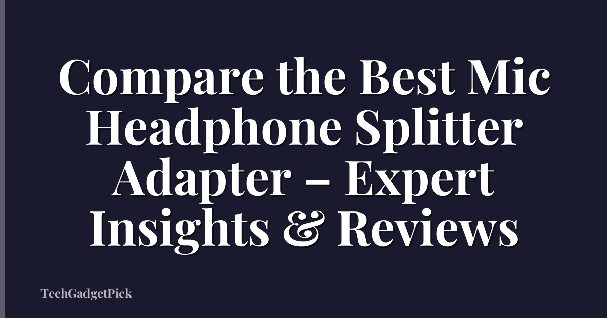 Compare the Best Mic Headphone Splitter Adapter – Expert Insights & Reviews