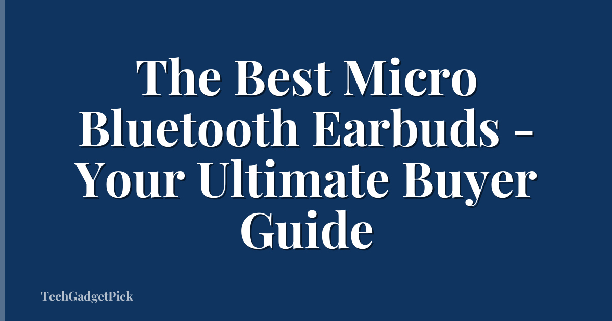 The Best Micro Bluetooth Earbuds - Your Ultimate Buyer Guide