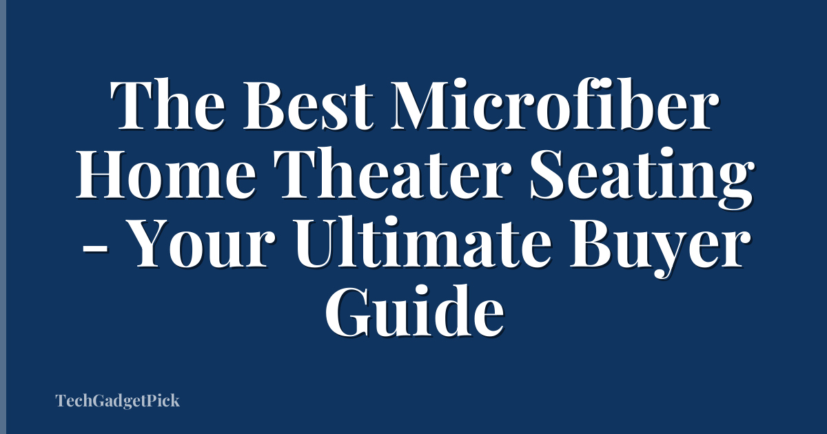 The Best Microfiber Home Theater Seating - Your Ultimate Buyer Guide