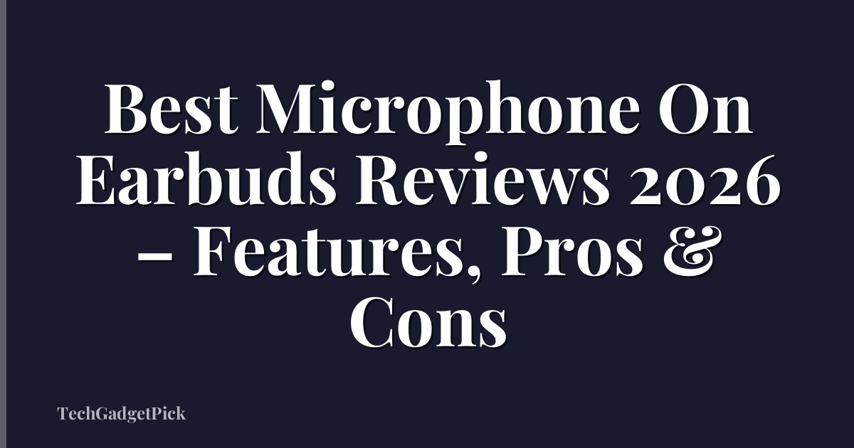 Best Microphone On Earbuds Reviews 2026 – Features, Pros & Cons