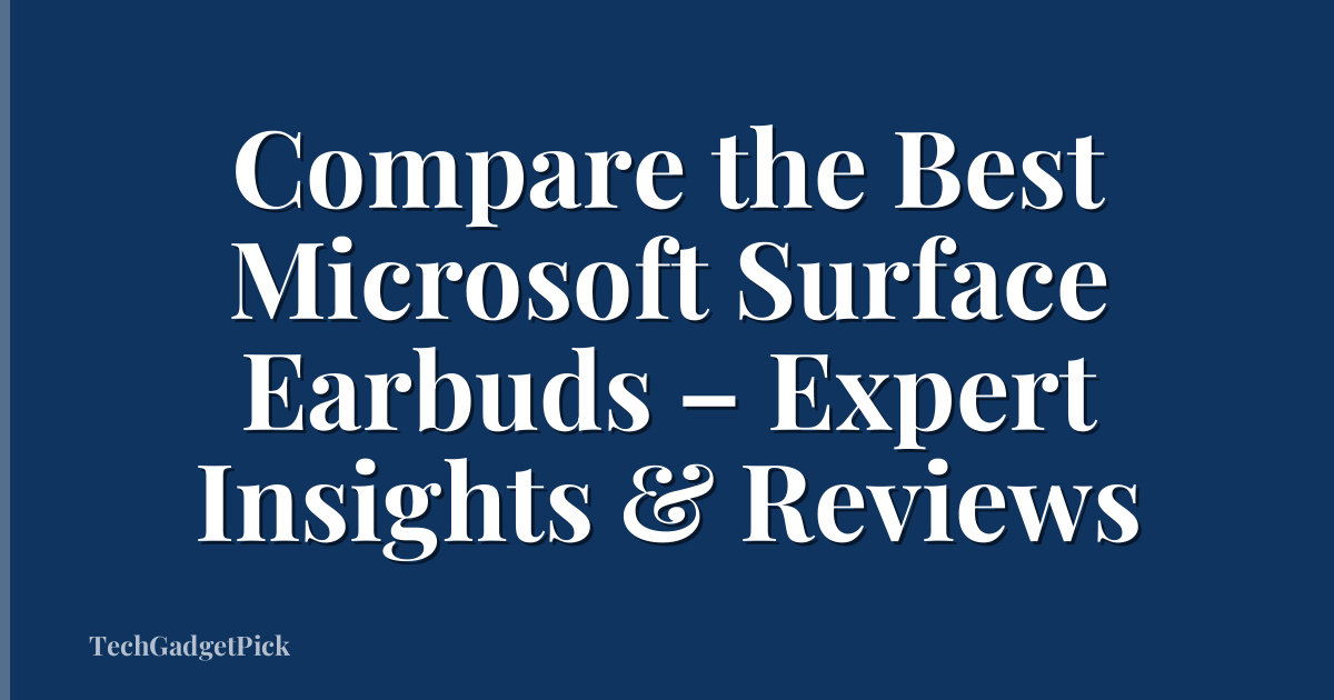 Compare the Best Microsoft Surface Earbuds – Expert Insights & Reviews
