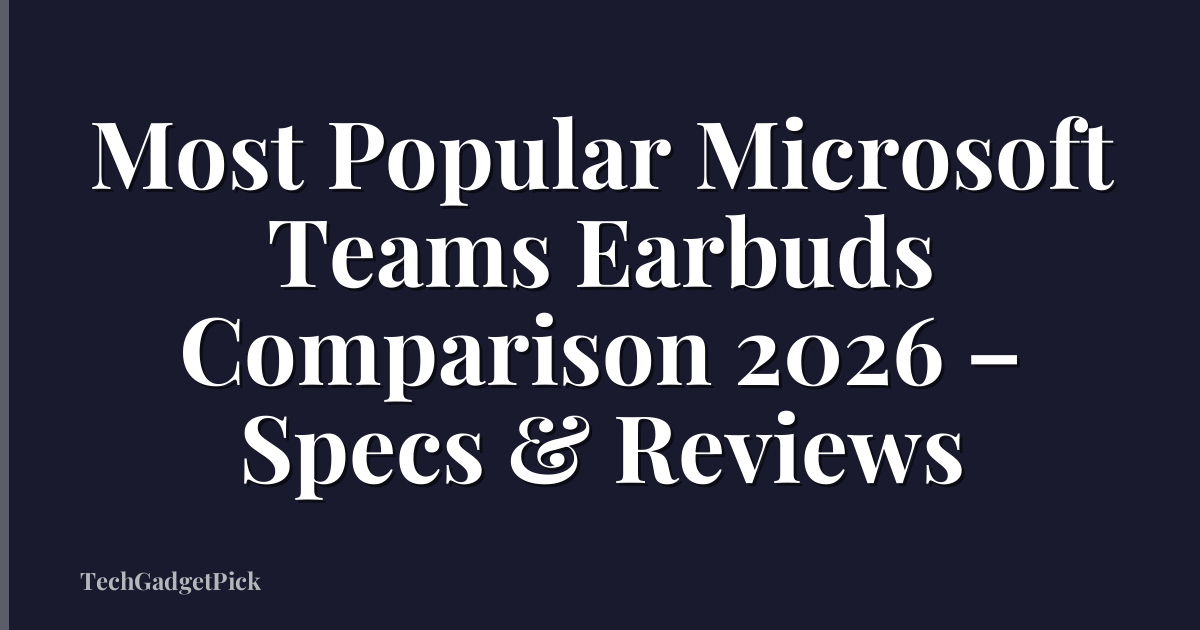 Most Popular Microsoft Teams Earbuds Comparison 2026 – Specs & Reviews