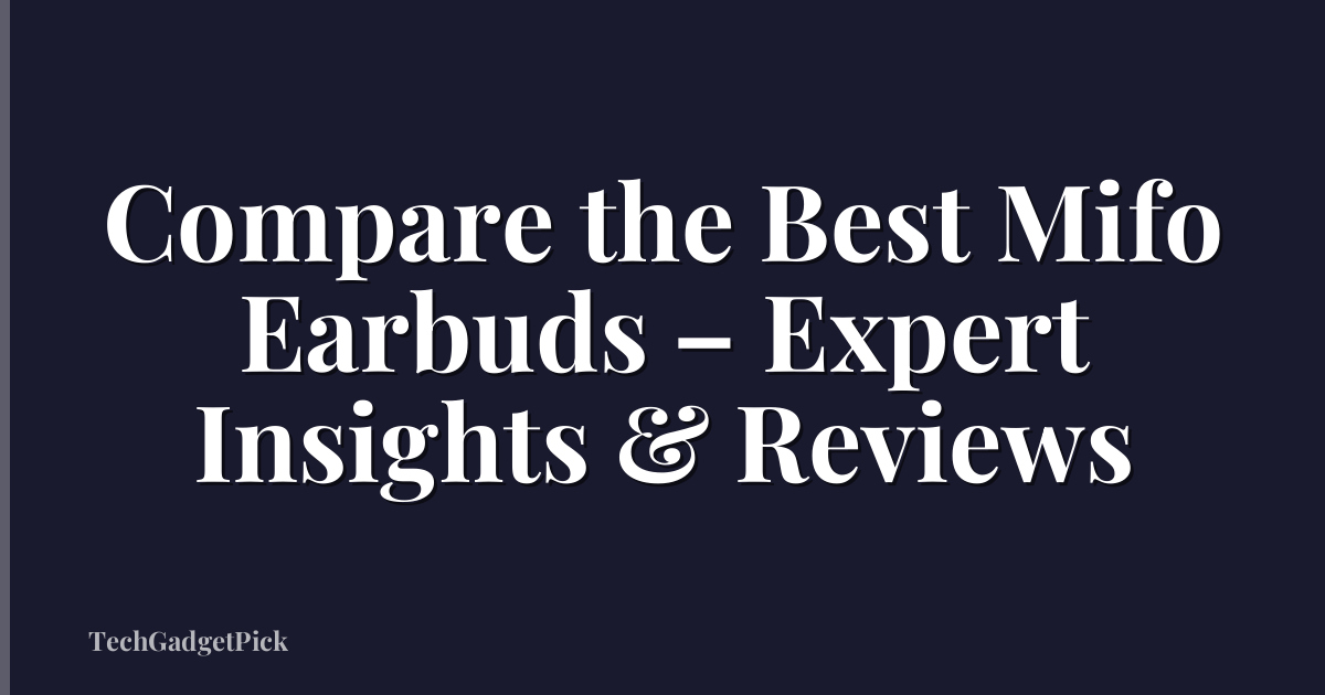 Compare the Best Mifo Earbuds – Expert Insights & Reviews