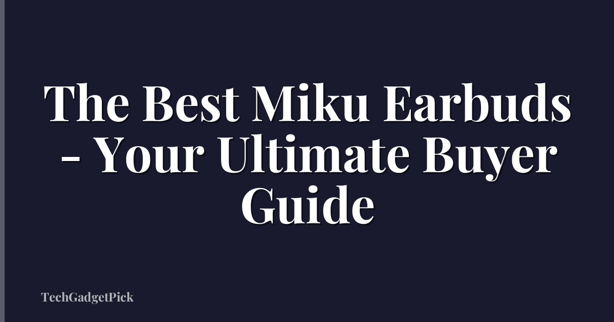 The Best Miku Earbuds - Your Ultimate Buyer Guide