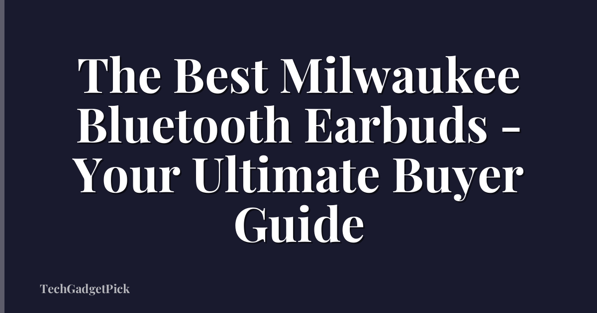 The Best Milwaukee Bluetooth Earbuds - Your Ultimate Buyer Guide