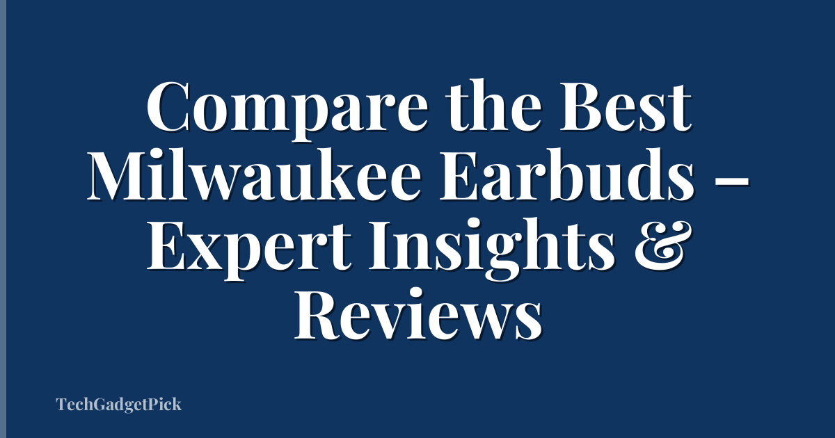 Compare the Best Milwaukee Earbuds – Expert Insights & Reviews