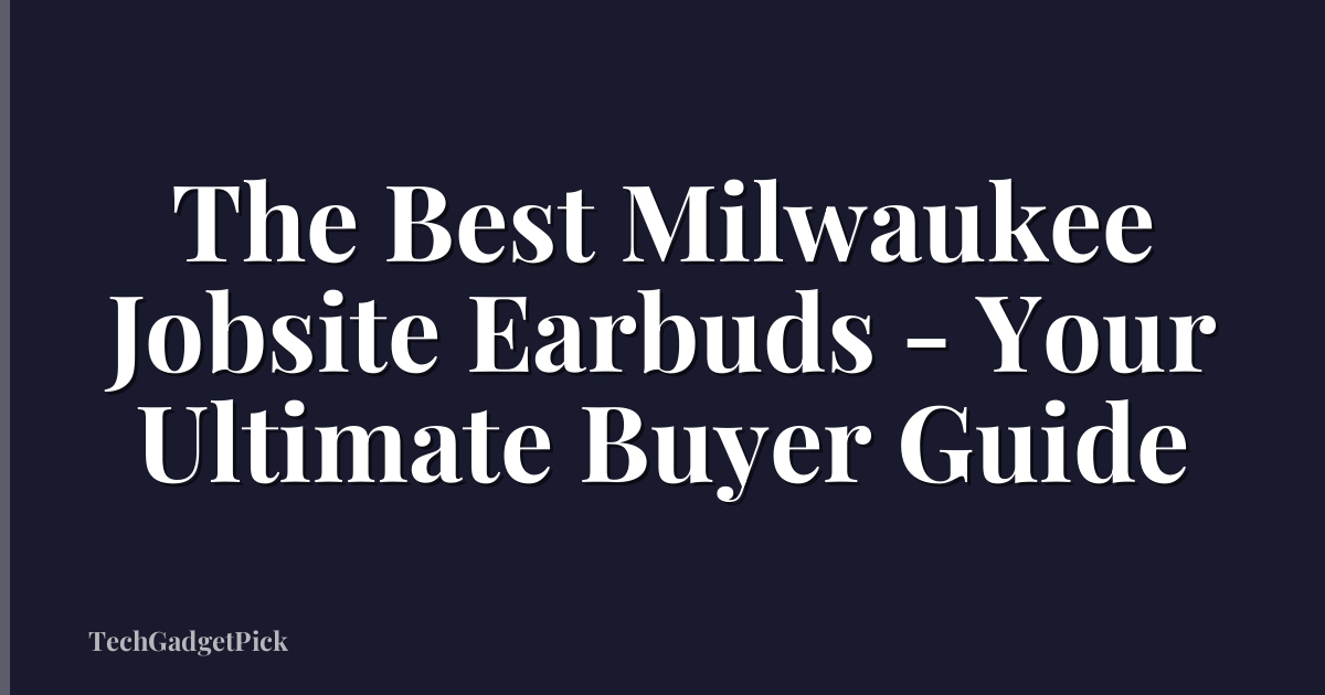 The Best Milwaukee Jobsite Earbuds - Your Ultimate Buyer Guide