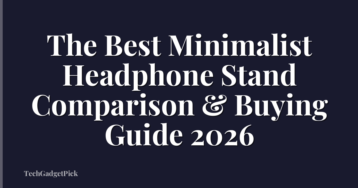 The Best Minimalist Headphone Stand Comparison & Buying Guide 2026