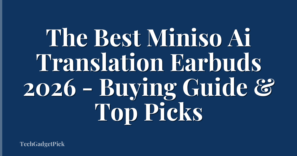 The Best Miniso Ai Translation Earbuds 2026 - Buying Guide & Top Picks