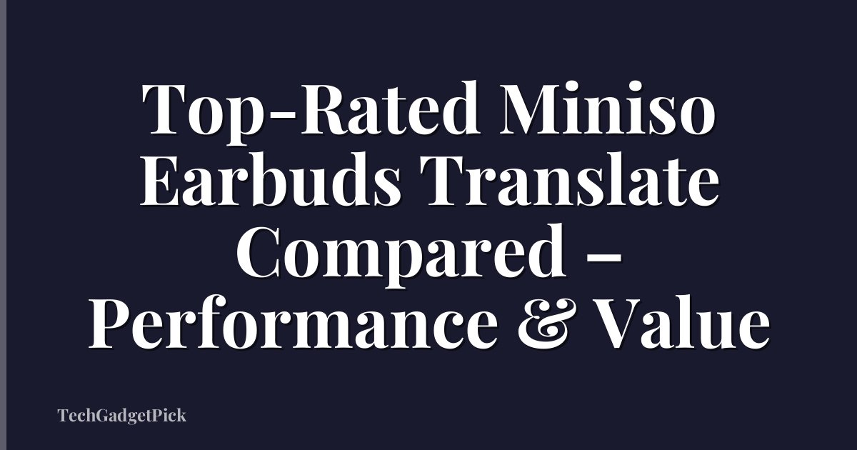 Top-Rated Miniso Earbuds Translate Compared – Performance & Value