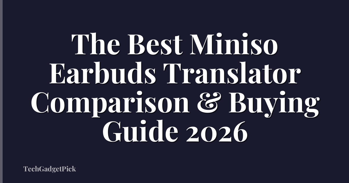The Best Miniso Earbuds Translator Comparison & Buying Guide 2026