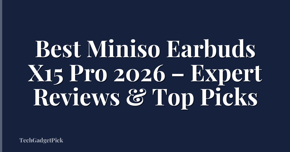 Best Miniso Earbuds X15 Pro 2026 – Expert Reviews & Top Picks