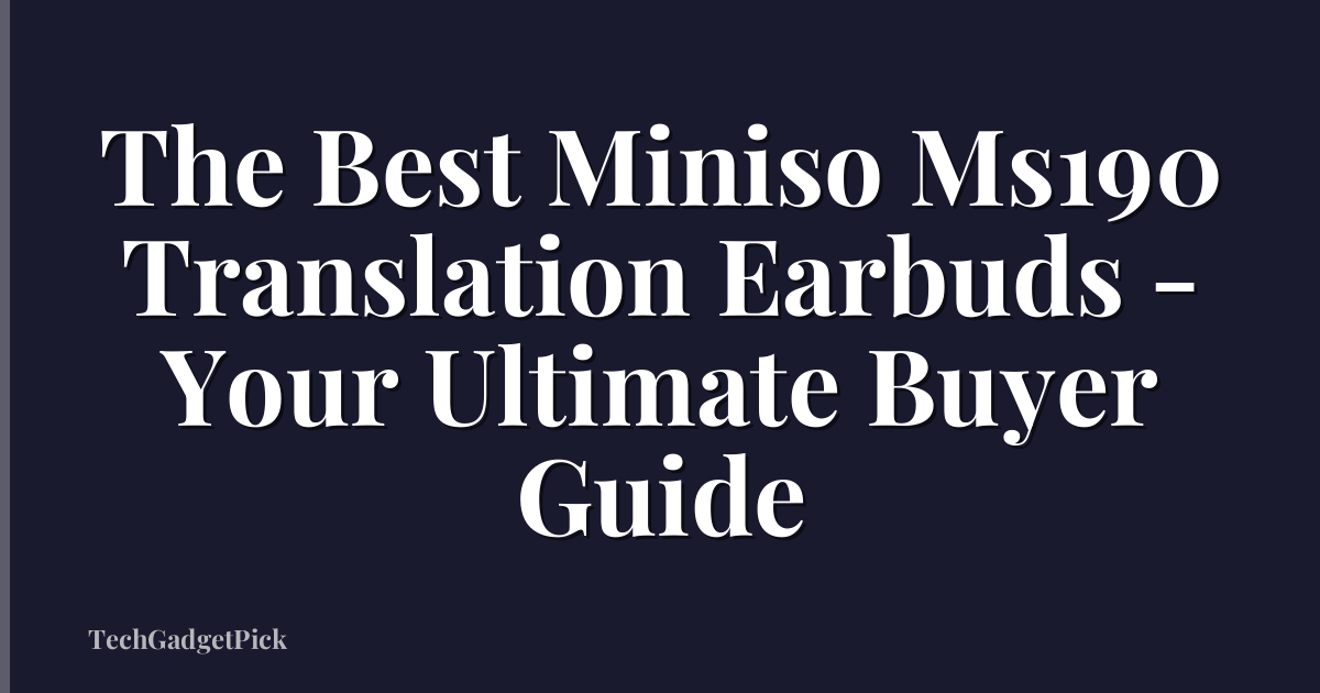The Best Miniso Ms190 Translation Earbuds - Your Ultimate Buyer Guide