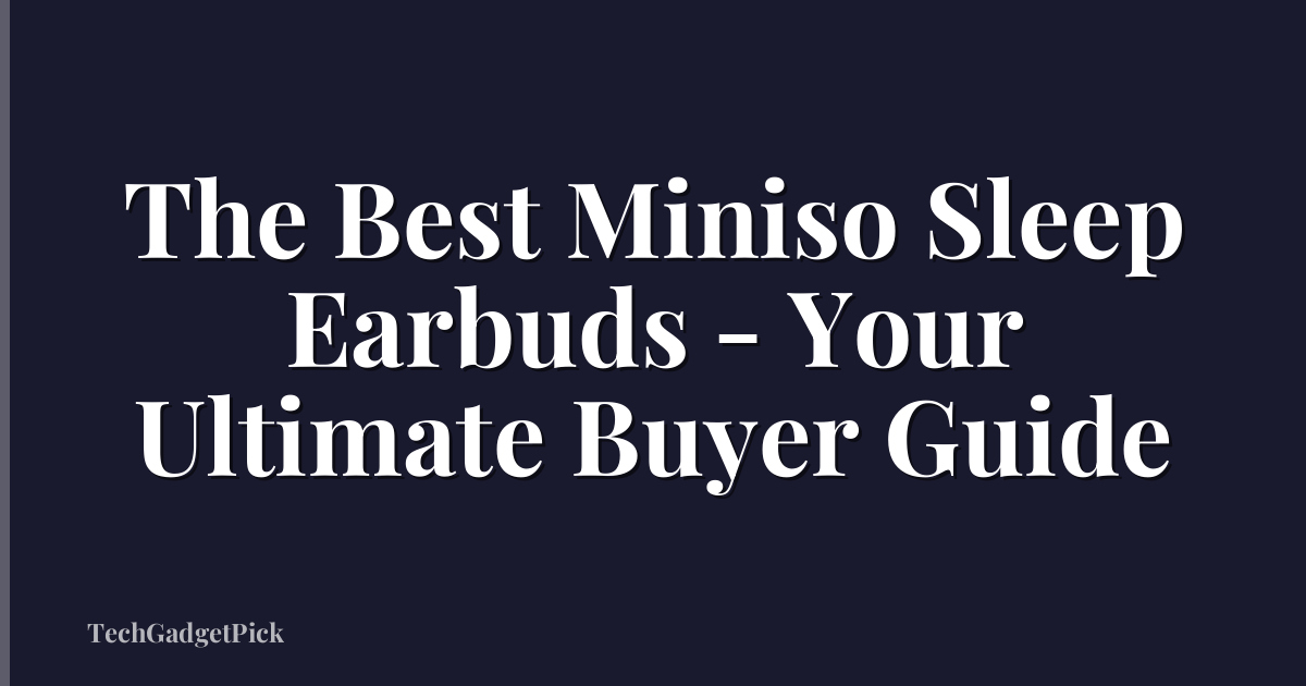 The Best Miniso Sleep Earbuds - Your Ultimate Buyer Guide