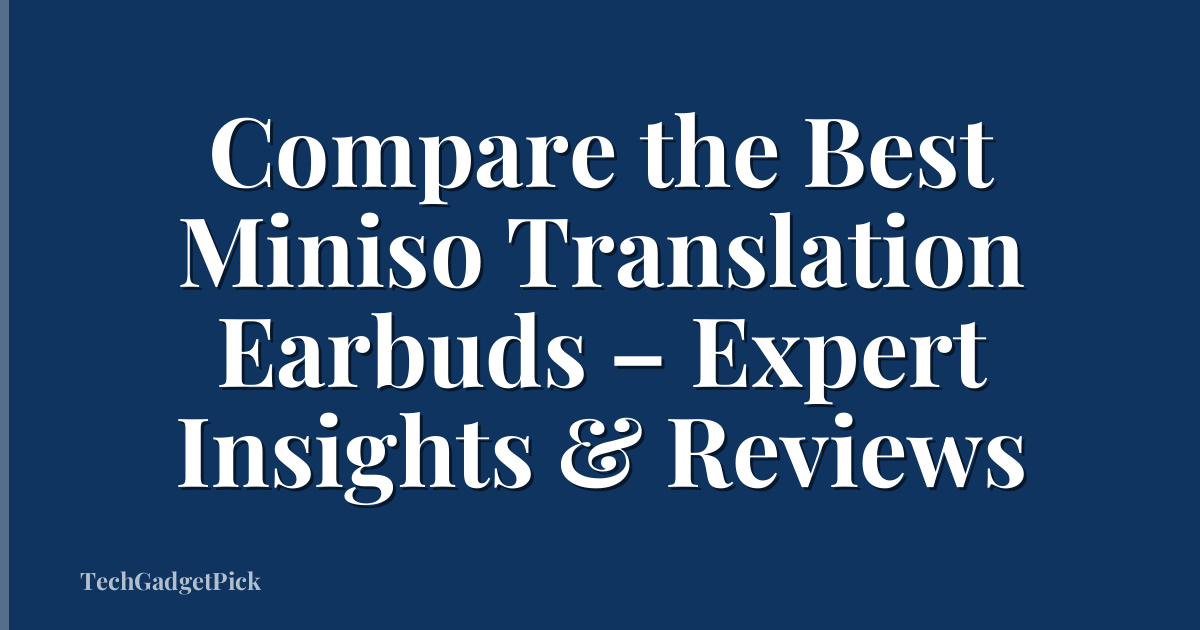 Compare the Best Miniso Translation Earbuds – Expert Insights & Reviews