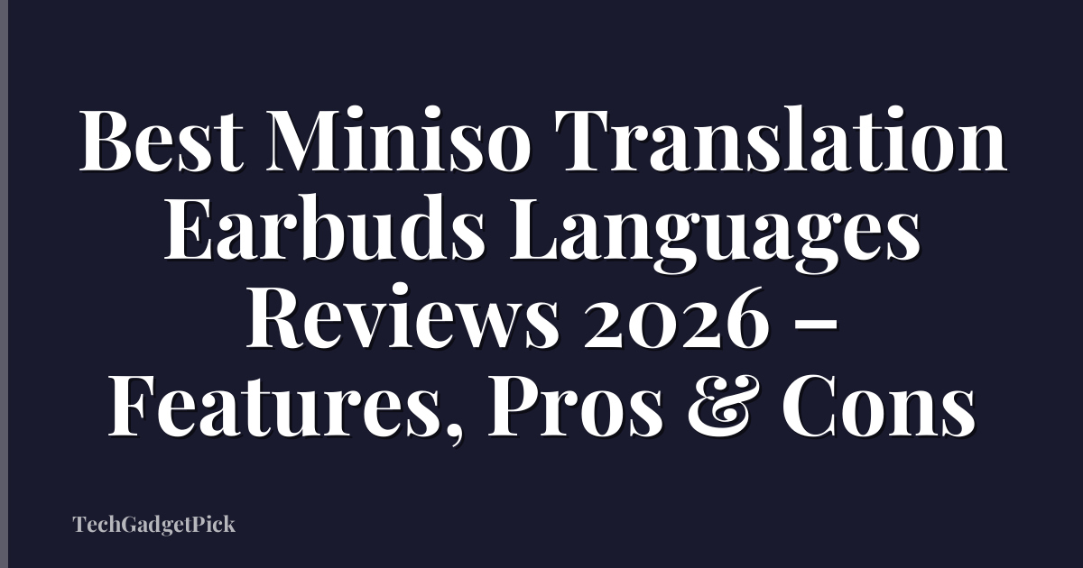 Best Miniso Translation Earbuds Languages Reviews 2026 – Features, Pros & Cons
