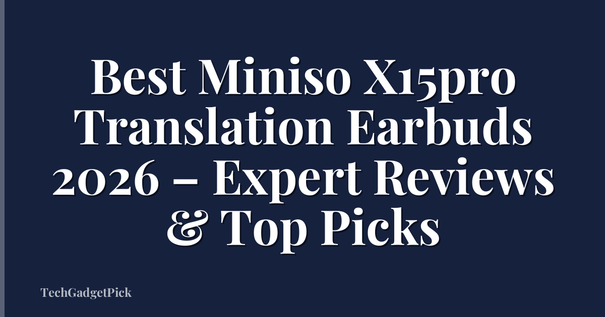 Best Miniso X15pro Translation Earbuds 2026 – Expert Reviews & Top Picks