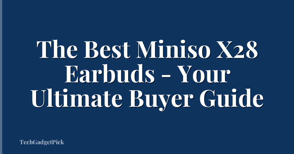 The Best Miniso X28 Earbuds - Your Ultimate Buyer Guide