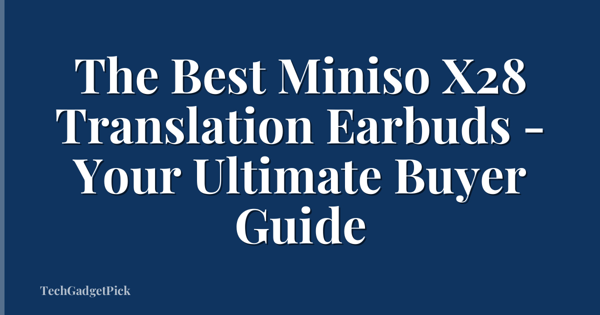 The Best Miniso X28 Translation Earbuds - Your Ultimate Buyer Guide