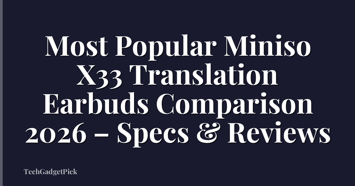 Most Popular Miniso X33 Translation Earbuds Comparison 2026 – Specs & Reviews