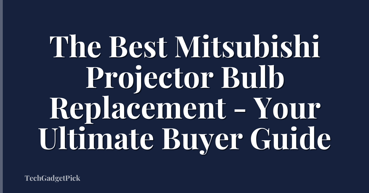 The Best Mitsubishi Projector Bulb Replacement - Your Ultimate Buyer Guide