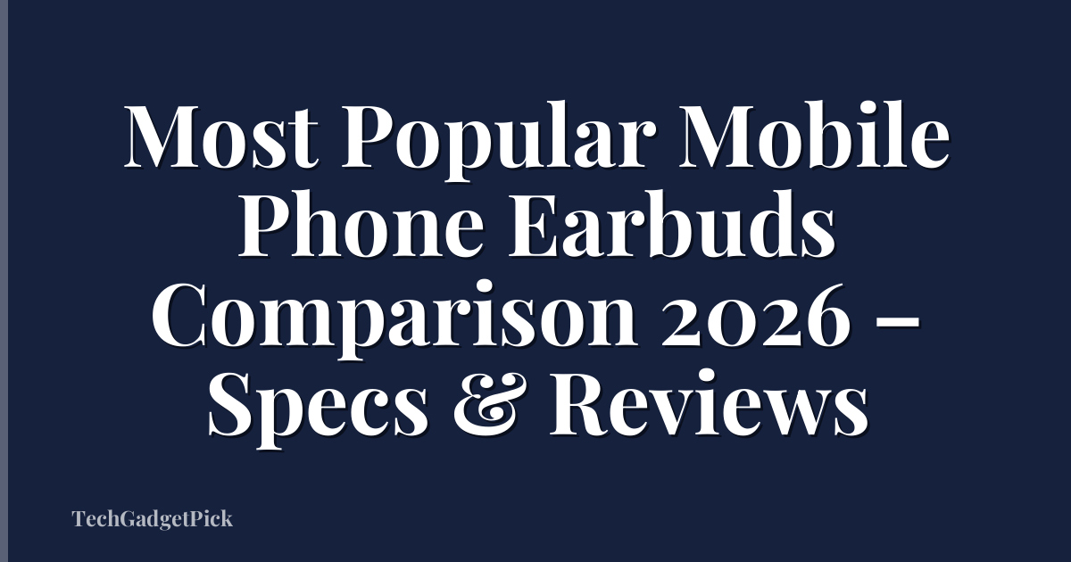 Most Popular Mobile Phone Earbuds Comparison 2026 – Specs & Reviews