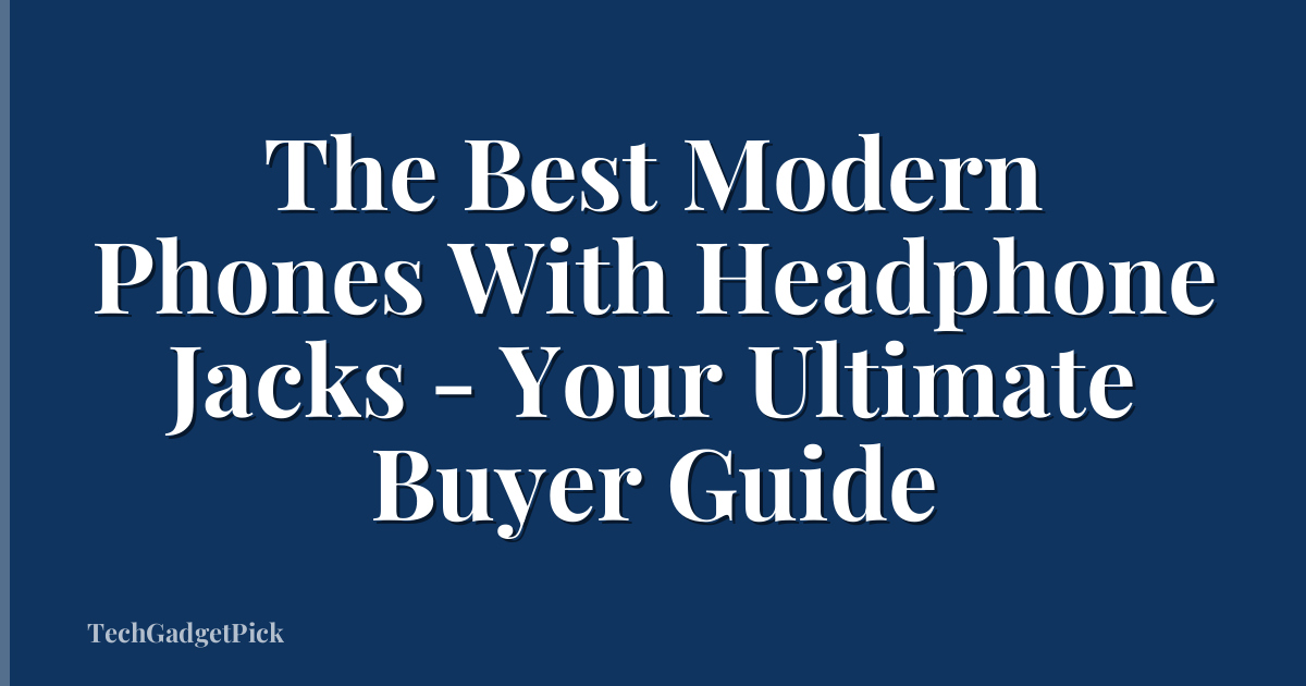 The Best Modern Phones With Headphone Jacks - Your Ultimate Buyer Guide