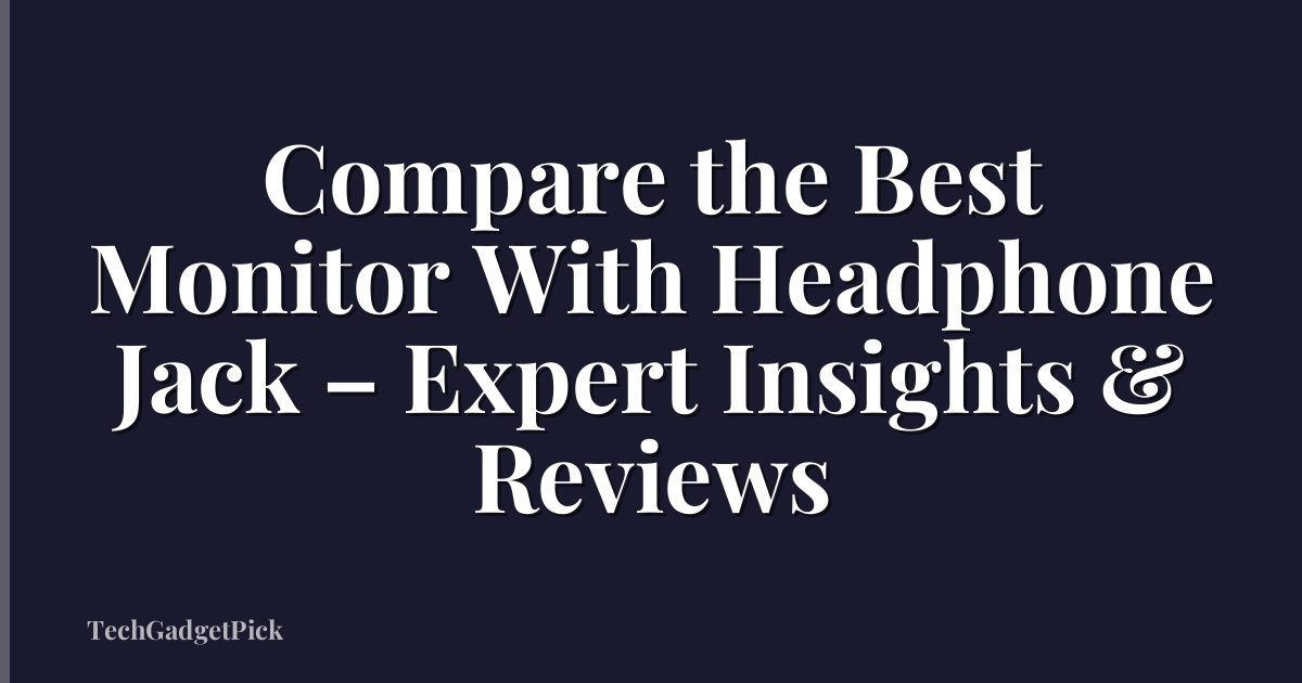 Compare the Best Monitor With Headphone Jack – Expert Insights & Reviews