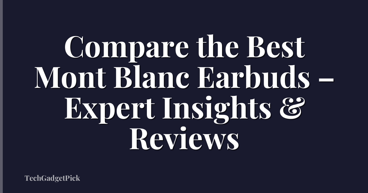 Compare the Best Mont Blanc Earbuds – Expert Insights & Reviews