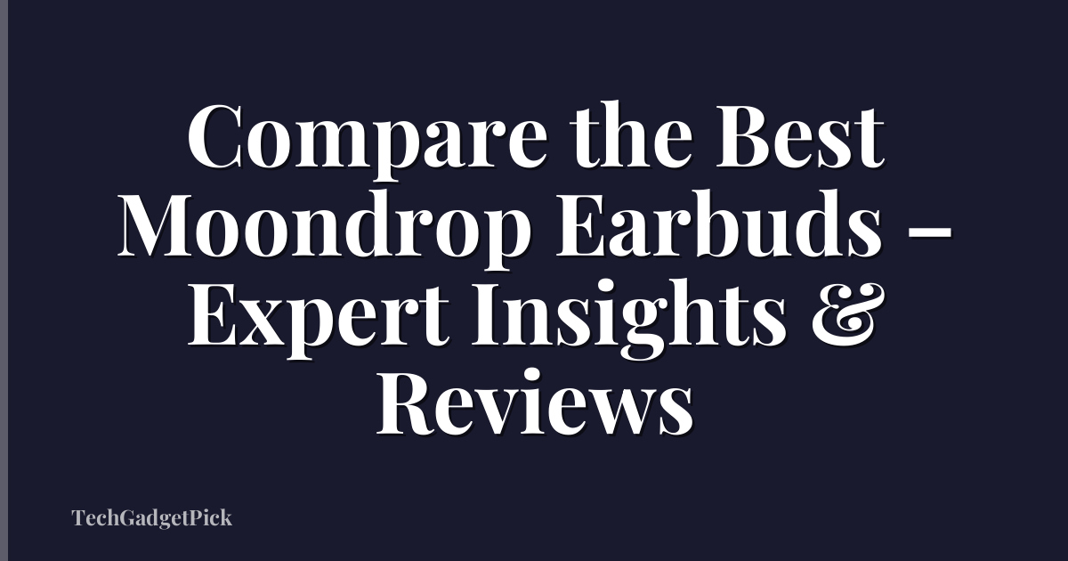 Compare the Best Moondrop Earbuds – Expert Insights & Reviews