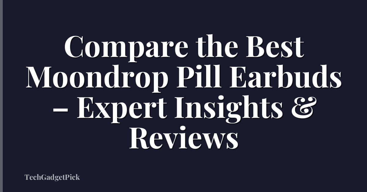 Compare the Best Moondrop Pill Earbuds – Expert Insights & Reviews