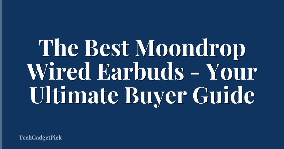 The Best Moondrop Wired Earbuds - Your Ultimate Buyer Guide
