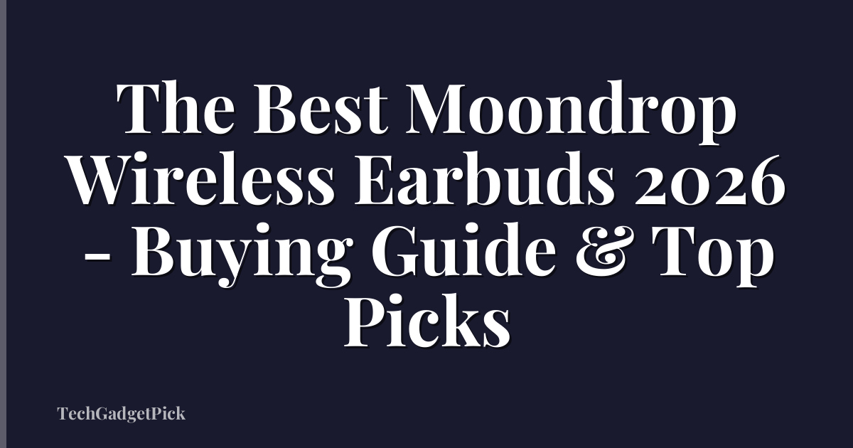 The Best Moondrop Wireless Earbuds 2026 - Buying Guide & Top Picks