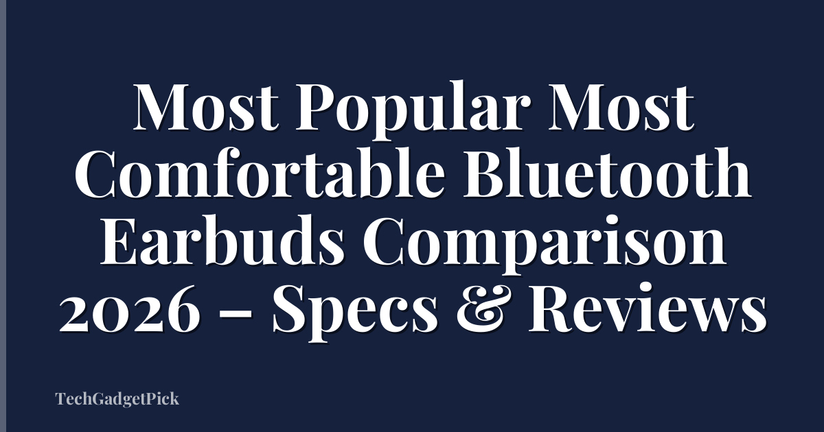 Most Popular Most Comfortable Bluetooth Earbuds Comparison 2026 – Specs & Reviews