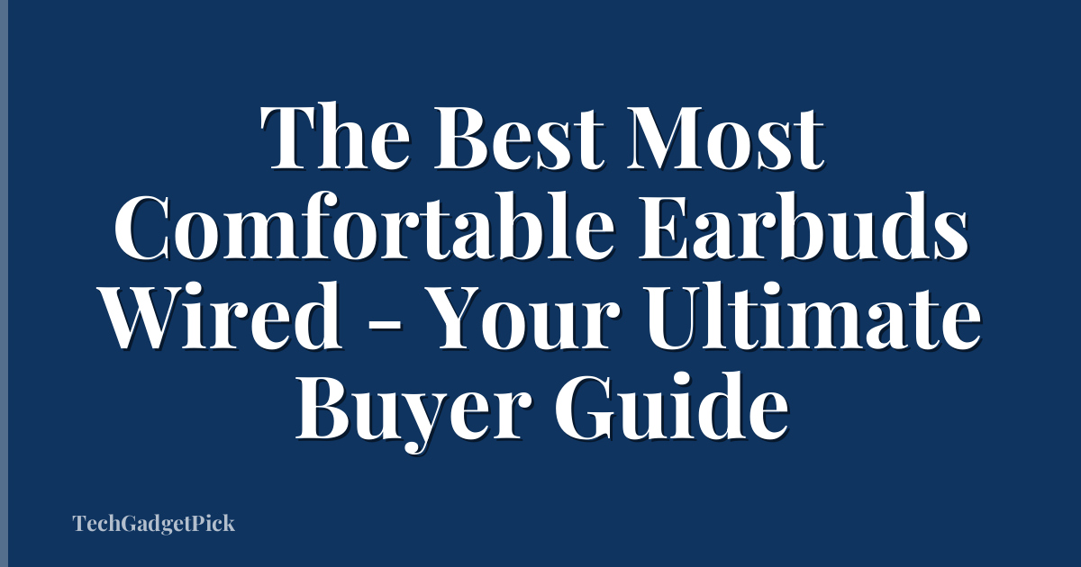 The Best Most Comfortable Earbuds Wired - Your Ultimate Buyer Guide