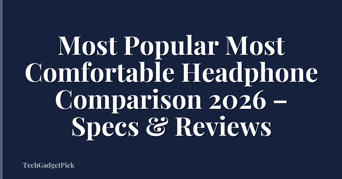 Most Popular Most Comfortable Headphone Comparison 2026 – Specs & Reviews